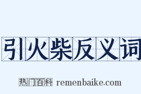 引火柴反义词是什么意思的图片